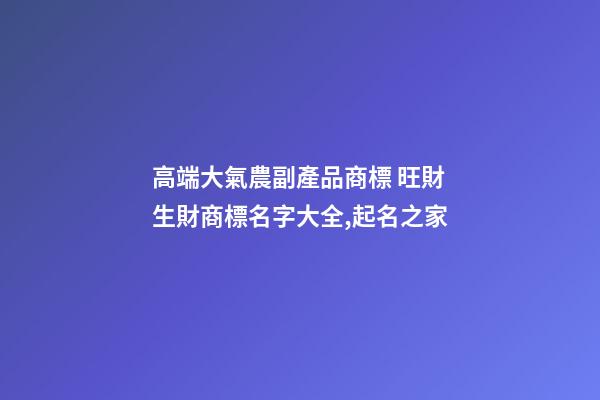 高端大氣農副產品商標 旺財生財商標名字大全,起名之家